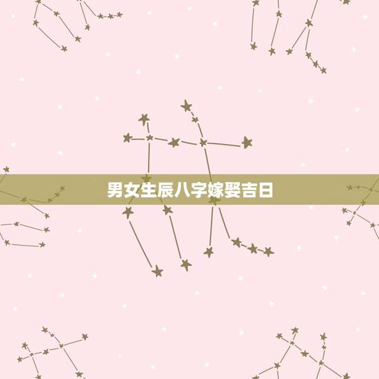 男女生辰八字嫁娶吉日,八字合婚查询结婚吉日 男女生辰八字嫁娶吉日,八字合婚查询结婚吉日
