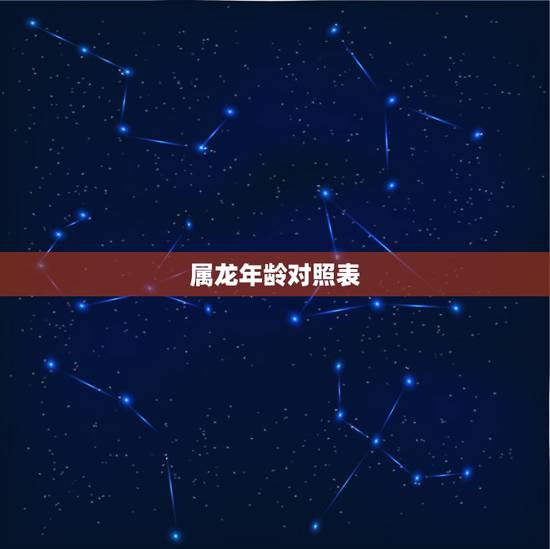 属龙年龄对照表,属龙的2021年多大? 属龙年龄对照表,属龙的2021年多大?