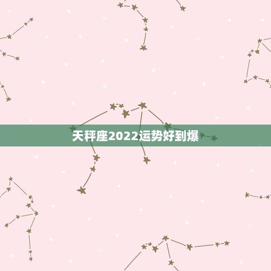 天秤座2022运势好到爆,2022年最差星座 天秤座2022运势好到爆,2022年最差星座