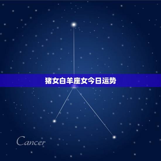 猪女白羊座女今日运势，属猪白羊座女人