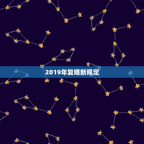 2019年复婚新规定，2019年最新婚姻法离婚条件的规定有哪些