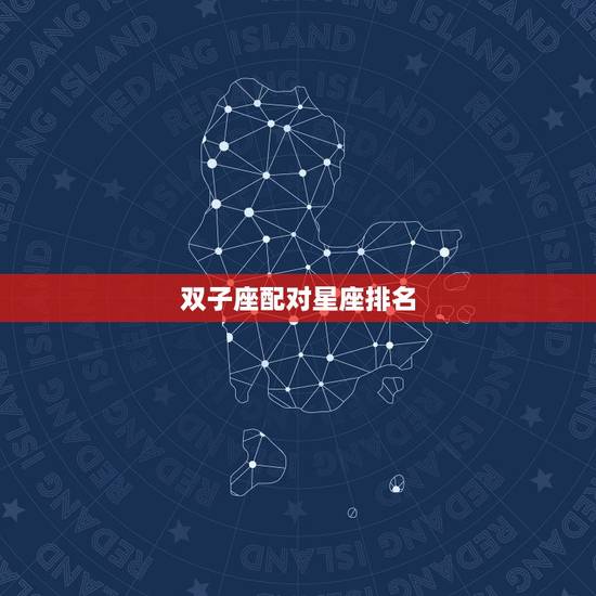双子座配对星座排名,双子座和什么星座最般配? 双子座配对星座排名,双子座和什么星座最般配?