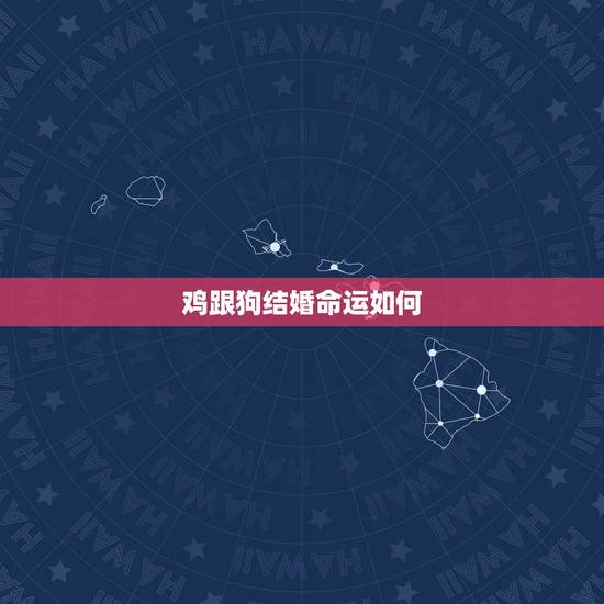 鸡跟狗结婚命运如何,属狗和属鸡的婚姻怎样 鸡跟狗结婚命运如何,属狗和属鸡的婚姻怎样