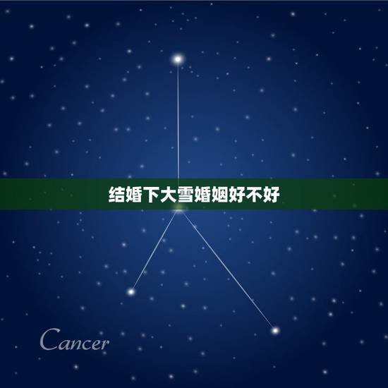 结婚下大雪婚姻好不好，结婚下雪有什么预兆