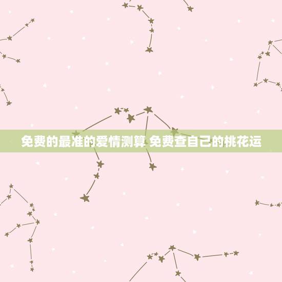 免费的最准的爱情测算 免费查自己的桃花运