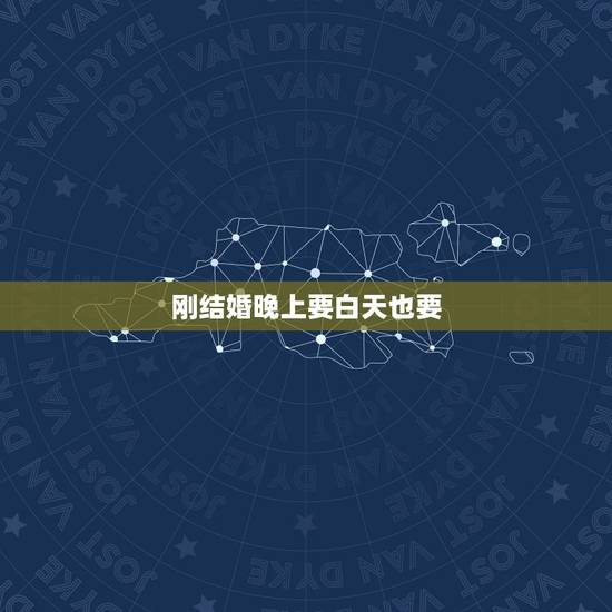 刚结婚晚上要白天也要，刚结婚的夫妻是不是每天都弄？