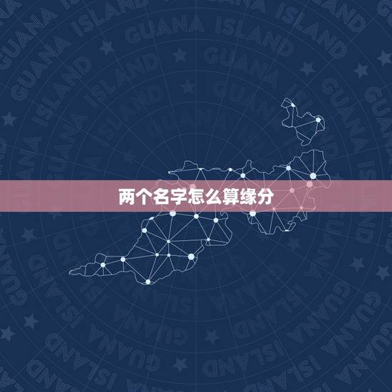 两个名字怎么算缘分,谁知道怎样算名字的缘分? 两个名字怎么算缘分,谁知道怎样算名字的缘分?