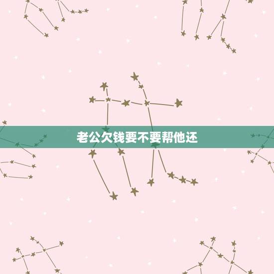 老公欠钱要不要帮他还，男朋友欠下几万块钱，我该不该帮他还钱