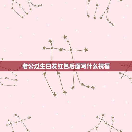 老公过生日发红包后面写什么祝福，老公生日写什么祝福语简单的