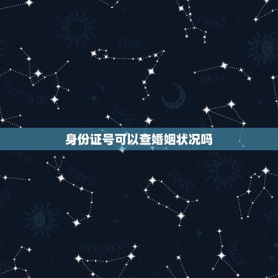 身份证号可以查婚姻状况吗,输入身份证号能查结婚证吗? 身份证号可以查婚姻状况吗,输入身份证号能查结婚证吗?