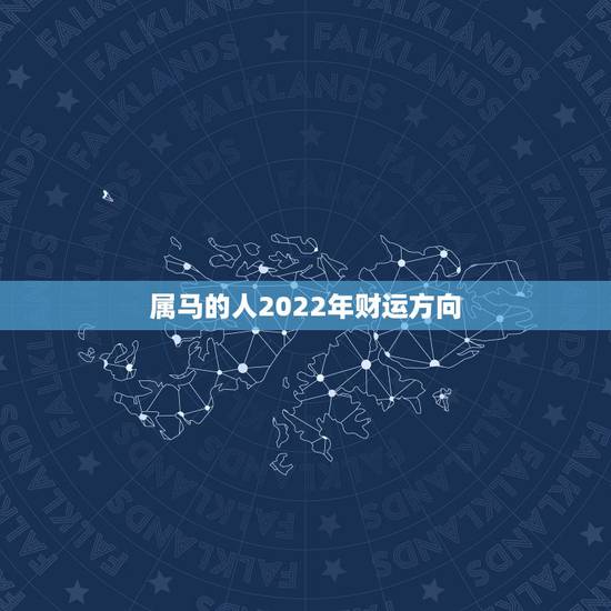 属马的人2022年财运方向,属马人的财神方位 属马的人2022年财运方向,属马人的财神方位