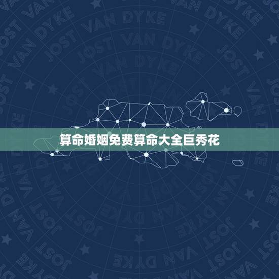 算命婚姻免费算命大全巨秀花,婚姻要不要听算命的 算命婚姻免费算命大全巨秀花,婚姻要不要听算命的