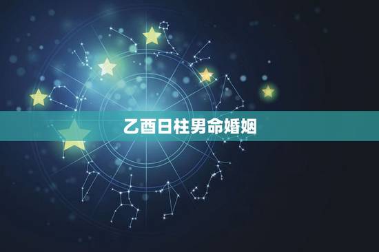 乙酉日柱男命婚姻,已酉婚配相合日柱 乙酉日柱男命婚姻,已酉婚配相合日柱