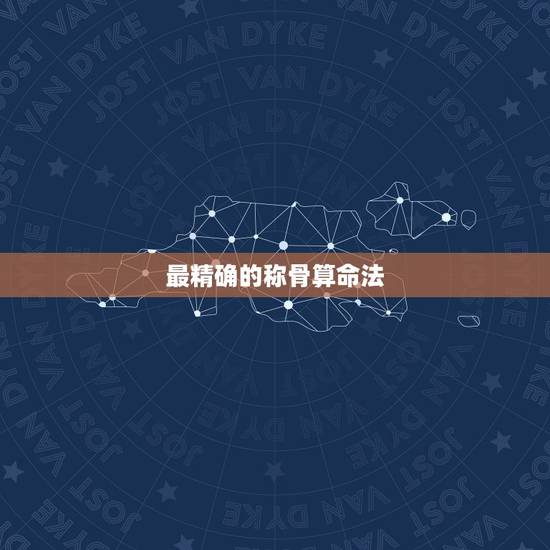 最精确的称骨算命法,很多伟人称骨很轻 最精确的称骨算命法,很多伟人称骨很轻