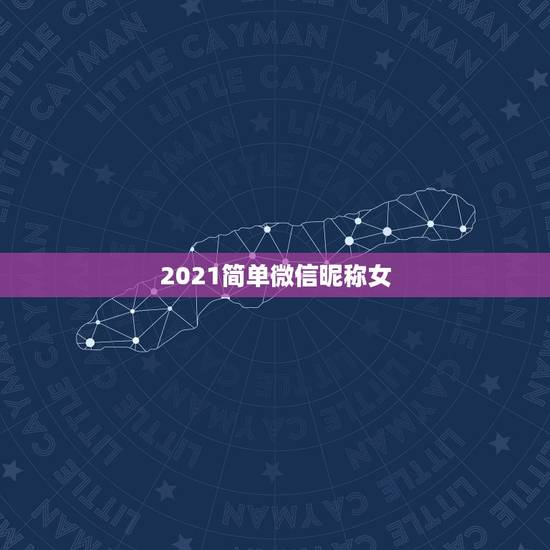 2021简单微信昵称女,积极向上的微信昵称女生微信名简单优雅的 2021简单微信昵称女,积极向上的微信昵称女生微信名简单优雅的