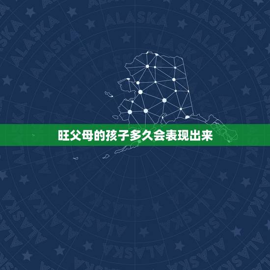 旺父母的孩子多久会表现出来，以后会很聪明的孩子，通常在6岁前都会出现哪