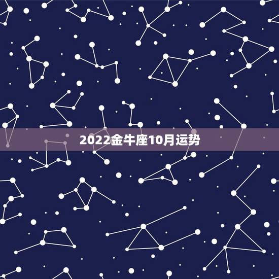 2022金牛座10月运势，2022金牛座运势如何