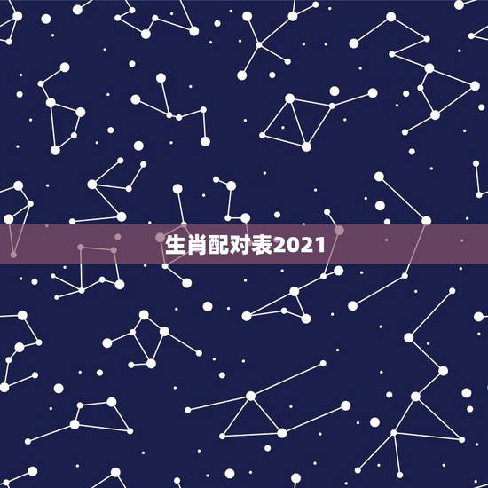 生肖配对表2021，属相年龄对照表2021