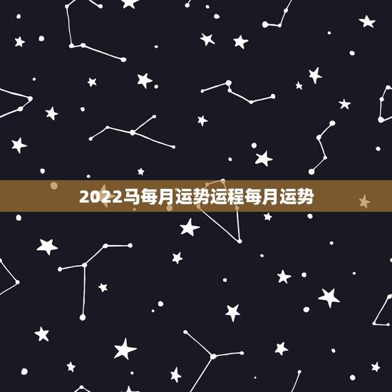 2022马每月运势运程每月运势，2022年属马人的全年每月