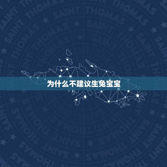 为什么不建议生兔宝宝,为什么都说属兔的人命不好 为什么不建议生兔宝宝,为什么都说属兔的人命不好