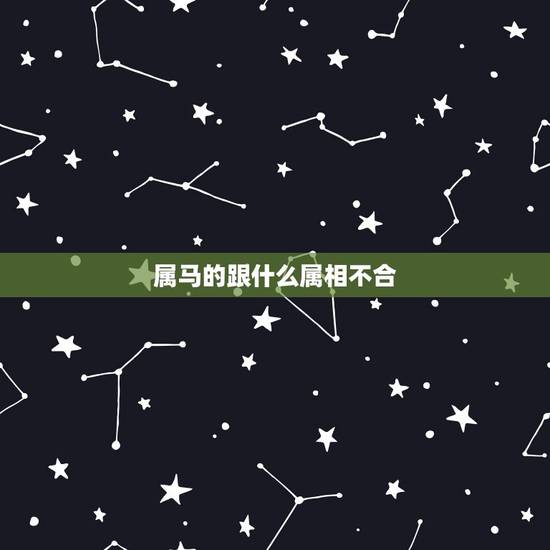 属马的跟什么属相不合，属马的和什么属相最不和
