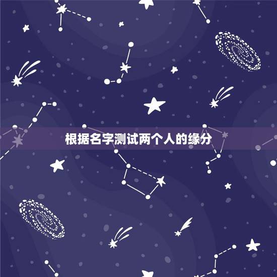 根据名字测试两个人的缘分,怎样用名字测两个人的缘分 根据名字测试两个人的缘分,怎样用名字测两个人的缘分