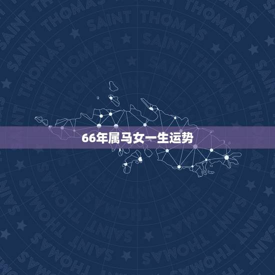 66年属马女一生运势,六六年属马的女财运 66年属马女一生运势,六六年属马的女财运