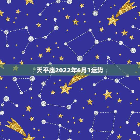 天平座2022年6月1运势,求天秤座6月运势 天平座2022年6月1运势,求天秤座6月运势