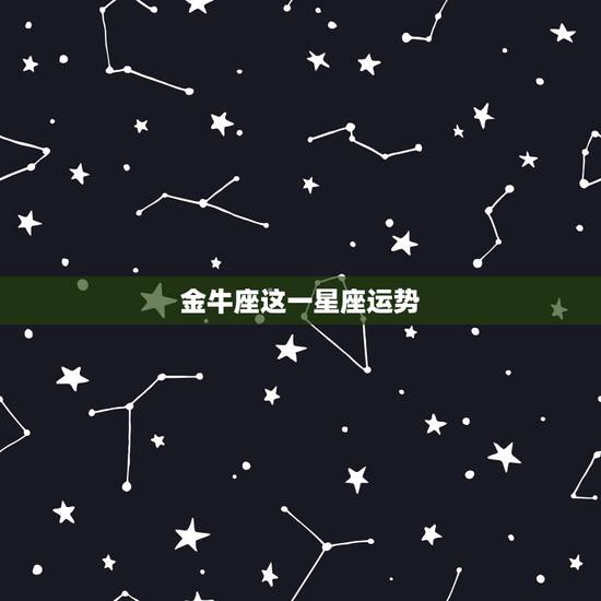金牛座这一星座运势，金牛座的星座运势