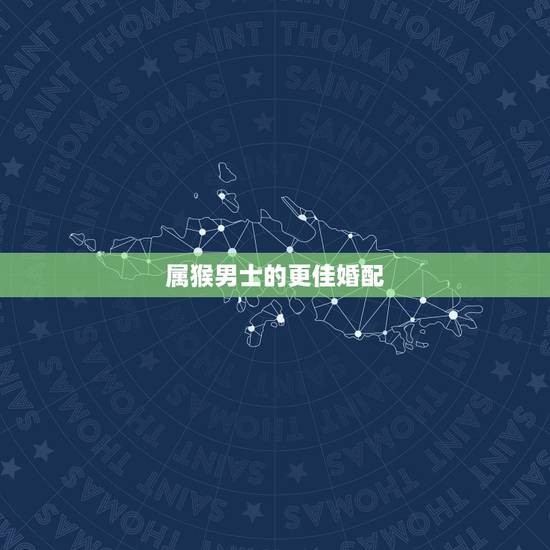 属猴男士的更佳婚配,92年猴男最宜婚配对象 属猴男士的更佳婚配,92年猴男最宜婚配对象