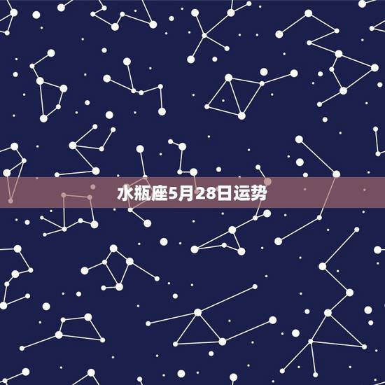 水瓶座5月28日运势,谁能告诉我水瓶座的一些运势,谢咯。 水瓶座5月28日运势,谁能告诉我水瓶座的一些运势,谢咯。