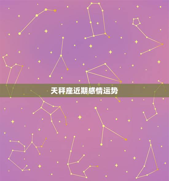 天秤座近期感情运势，天秤座的感情运势