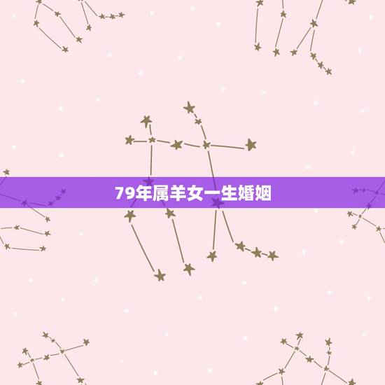 79年属羊女一生婚姻,1979年属羊的女人婚姻 79年属羊女一生婚姻,1979年属羊的女人婚姻