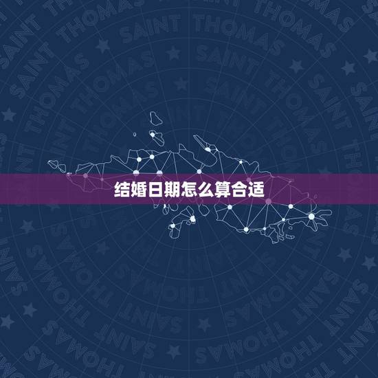 结婚日期怎么算合适，怎么算两个人适合结婚的日子？