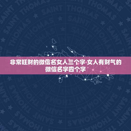 非常旺财的微信名女人三个字 女人有财气的微信名字四个字