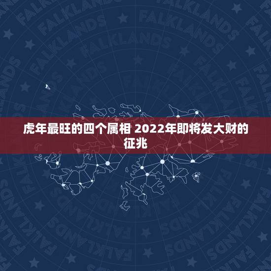 虎年最旺的四个属相 2022年即将发大财的征兆 虎年最旺的四个属相 2022年即将发大财的征兆