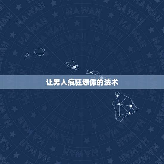 让男人疯狂想你的法术,怎样让摩羯座的男生想你想到发疯? 让男人疯狂想你的法术,怎样让摩羯座的男生想你想到发疯?