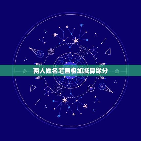 两人姓名笔画相加减算缘分,如何用两人名字的笔画算缘分? 两人姓名笔画相加减算缘分,如何用两人名字的笔画算缘分?