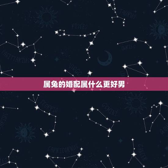 属兔的婚配属什么更好男,1999年男兔婚配上等婚 属兔的婚配属什么更好男,1999年男兔婚配上等婚
