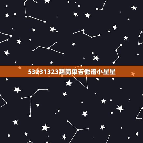53231323超简单吉他谱小星星，要简单的吉他歌曲，附吉他谱的，最好