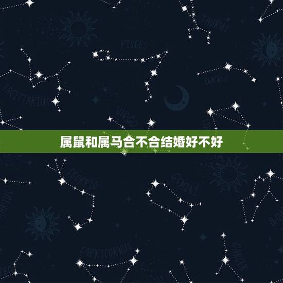 属鼠和属马合不合结婚好不好,男属鼠女属马婚姻状况 属鼠和属马合不合结婚好不好,男属鼠女属马婚姻状况
