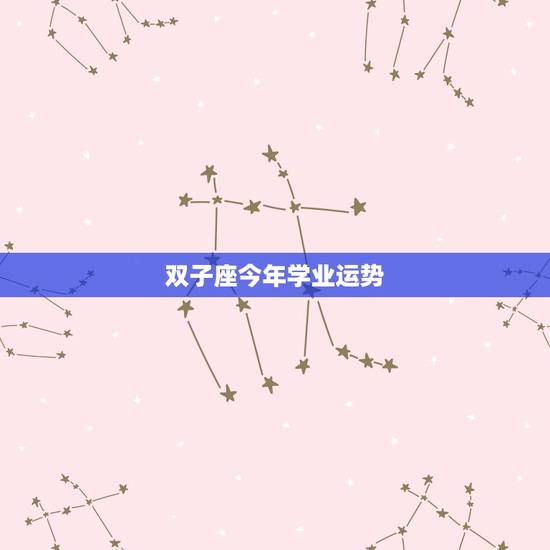 双子座今年学业运势,双子座今年的运势如何?特别是爱情运和学业运. 双子座今年学业运势,双子座今年的运势如何?特别是爱情运和学业运.
