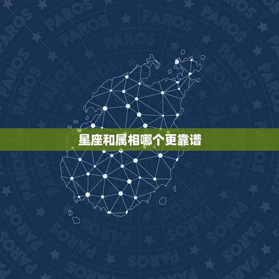 星座和属相哪个更靠谱，星座与生肖哪个更可靠？