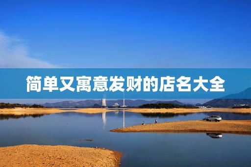 简单又寓意发财的店名大全,做生意比较旺的店铺名有哪些? 简单又寓意发财的店名大全,做生意比较旺的店铺名有哪些?