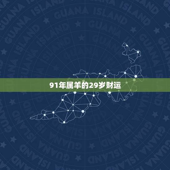 91年属羊的29岁财运,91属羊人三大劫 91年属羊的29岁财运,91属羊人三大劫
