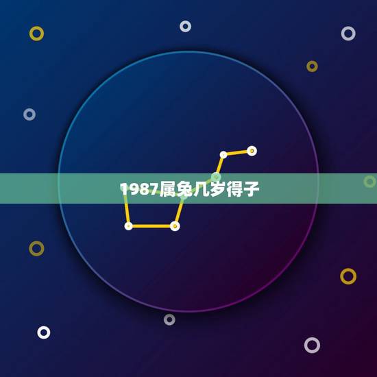 1987属兔几岁得子,87年属兔哪年能生男孩 1987属兔几岁得子,87年属兔哪年能生男孩