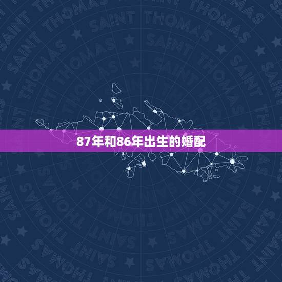 87年和86年出生的婚配,女86年属虎和男87年属兔的相配吗? 87年和86年出生的婚配,女86年属虎和男87年属兔的相配吗?