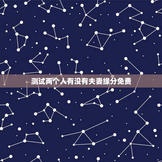测试两个人有没有夫妻缘分免费,测两个人有没有夫妻缘分? 测试两个人有没有夫妻缘分免费,测两个人有没有夫妻缘分?