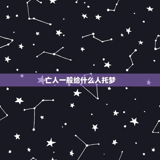 亡人一般给什么人托梦 死了的人给亲人托梦是什么意思