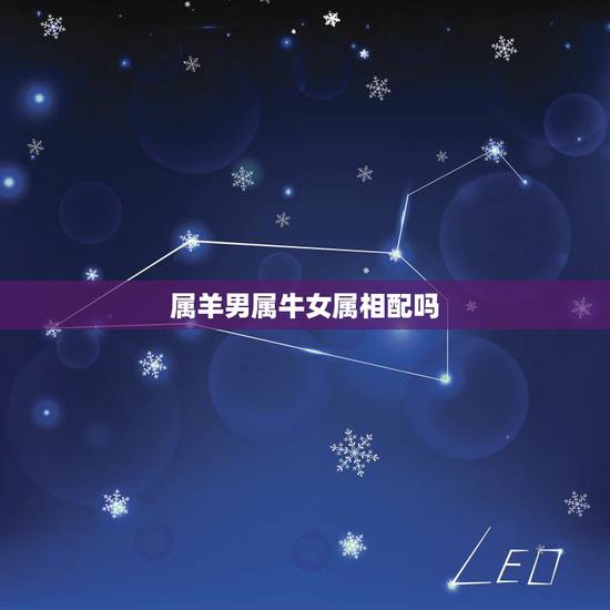 属羊男属牛女属相配吗，女属牛的和男属羊的相配吗？